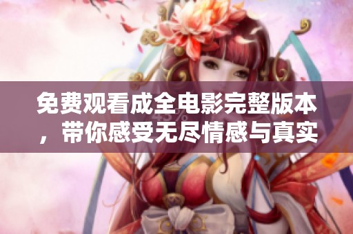 免费观看成全电影完整版本，带你感受无尽情感与真实人生