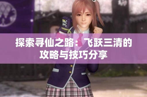 探索寻仙之路：飞跃三清的攻略与技巧分享