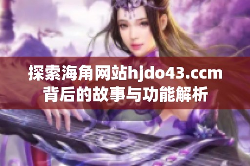 探索海角网站hjdo43.ccm背后的故事与功能解析