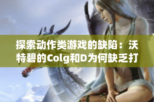 探索动作类游戏的缺陷：沃特碧的Colg和D为何缺乏打击感