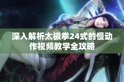 深入解析太极拳24式的慢动作视频教学全攻略