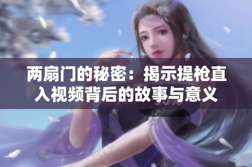 两扇门的秘密：揭示提枪直入视频背后的故事与意义