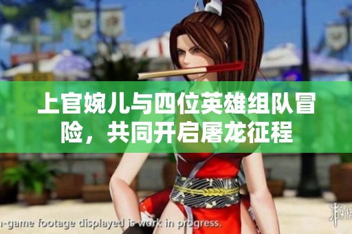 上官婉儿与四位英雄组队冒险，共同开启屠龙征程