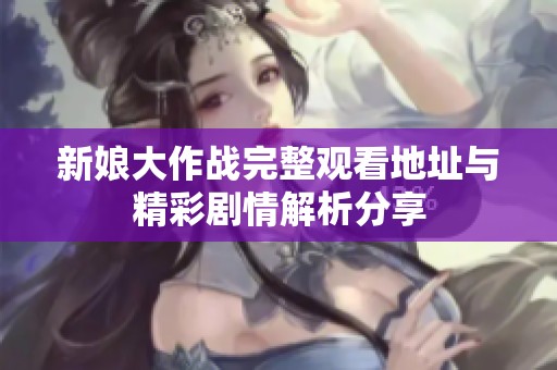 新娘大作战完整观看地址与精彩剧情解析分享
