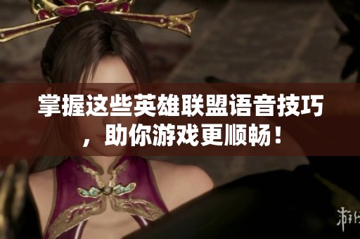 掌握这些英雄联盟语音技巧，助你游戏更顺畅！