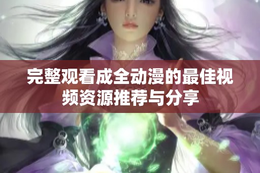 完整观看成全动漫的最佳视频资源推荐与分享