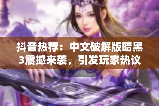 抖音热荐：中文破解版暗黑3震撼来袭，引发玩家热议