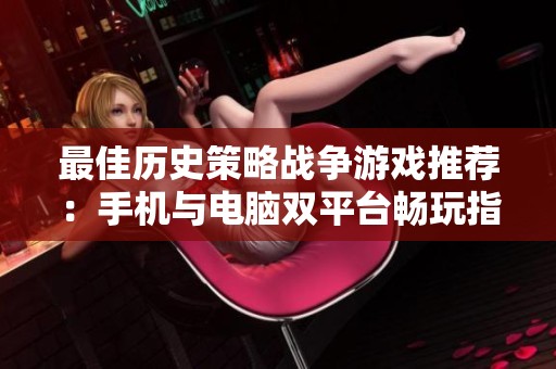 最佳历史策略战争游戏推荐：手机与电脑双平台畅玩指南