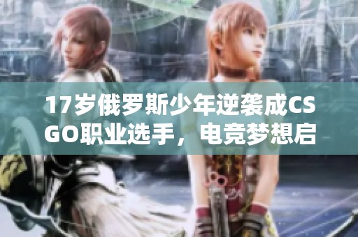 17岁俄罗斯少年逆袭成CSGO职业选手，电竞梦想启航