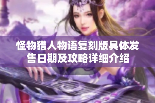 怪物猎人物语复刻版具体发售日期及攻略详细介绍