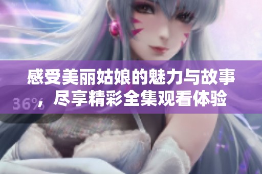 感受美丽姑娘的魅力与故事，尽享精彩全集观看体验