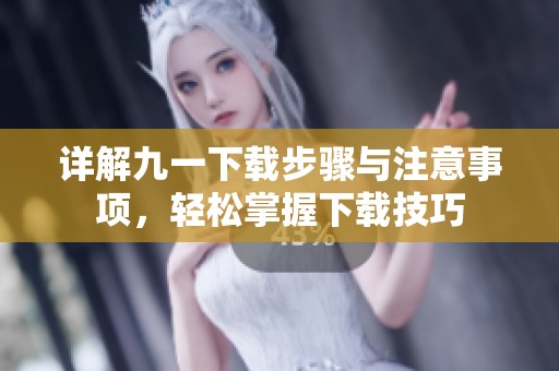 详解九一下载步骤与注意事项，轻松掌握下载技巧