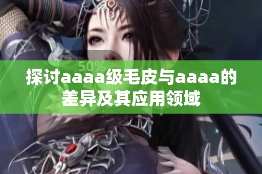 探讨aaaa级毛皮与aaaa的差异及其应用领域