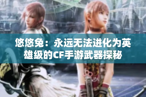 悠悠兔：永远无法进化为英雄级的CF手游武器探秘