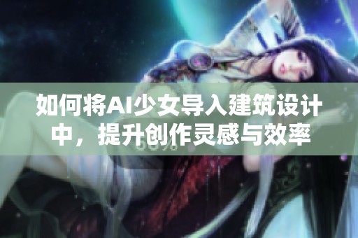 如何将AI少女导入建筑设计中，提升创作灵感与效率