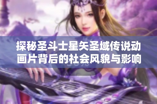 探秘圣斗士星矢圣域传说动画片背后的社会风貌与影响