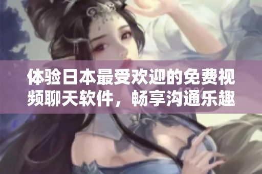 体验日本最受欢迎的免费视频聊天软件，畅享沟通乐趣