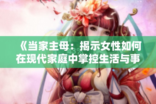 《当家主母：揭示女性如何在现代家庭中掌控生活与事业》