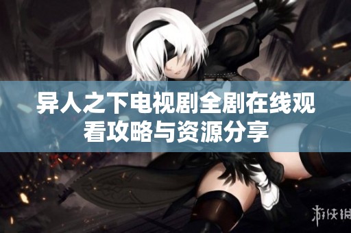 异人之下电视剧全剧在线观看攻略与资源分享