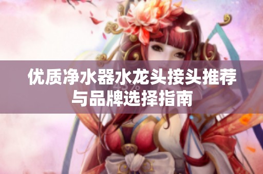 优质净水器水龙头接头推荐与品牌选择指南