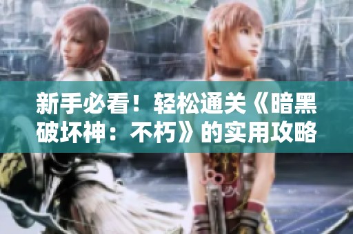 新手必看！轻松通关《暗黑破坏神：不朽》的实用攻略分享