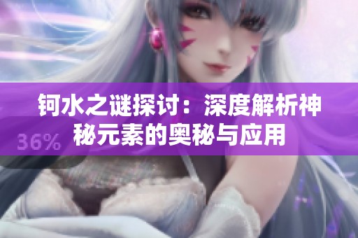 钶水之谜探讨：深度解析神秘元素的奥秘与应用