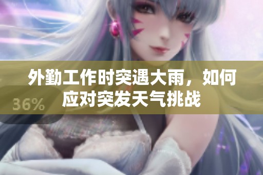 外勤工作时突遇大雨，如何应对突发天气挑战