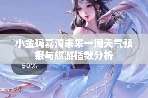 小金玛嘉沟未来一周天气预报与旅游指数分析