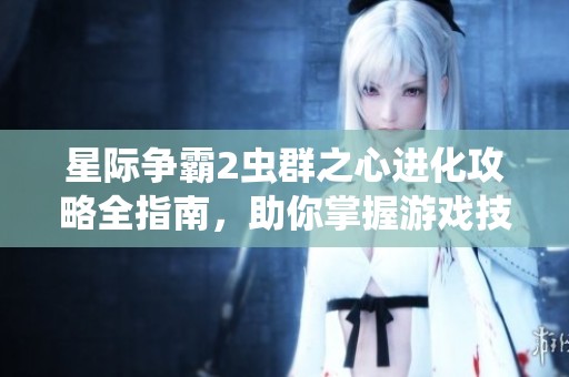 星际争霸2虫群之心进化攻略全指南，助你掌握游戏技巧