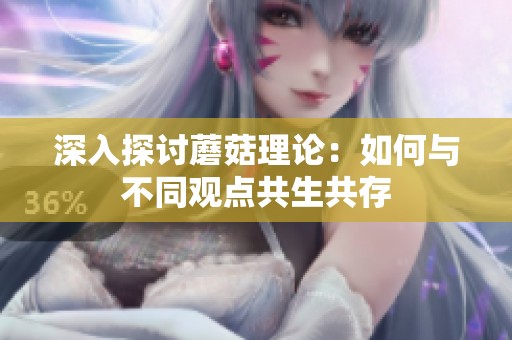 深入探讨蘑菇理论：如何与不同观点共生共存