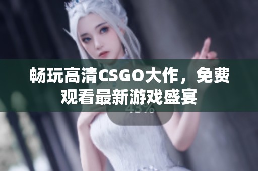 畅玩高清CSGO大作，免费观看最新游戏盛宴