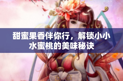 甜蜜果香伴你行，解锁小小水蜜桃的美味秘诀