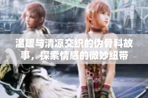 温暖与清凉交织的伪骨科故事，探索情感的微妙纽带