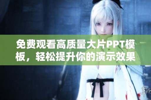 免费观看高质量大片PPT模板，轻松提升你的演示效果