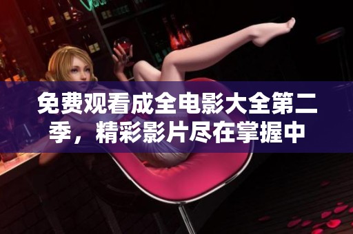 免费观看成全电影大全第二季，精彩影片尽在掌握中