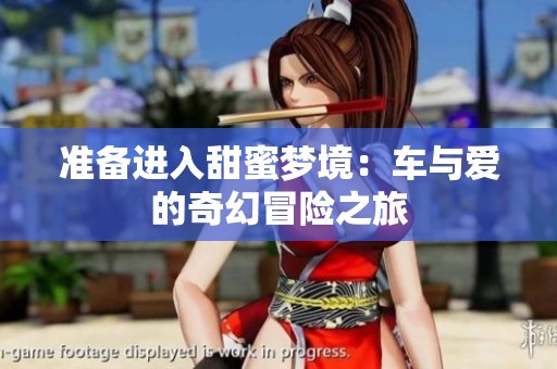 准备进入甜蜜梦境：车与爱的奇幻冒险之旅