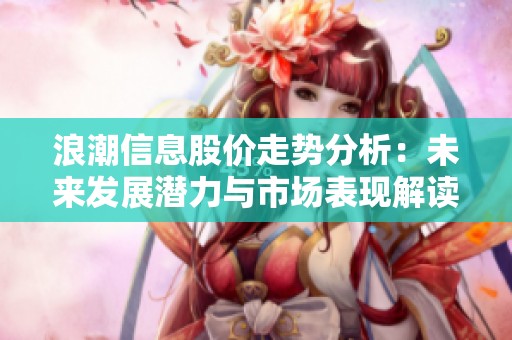 浪潮信息股价走势分析：未来发展潜力与市场表现解读