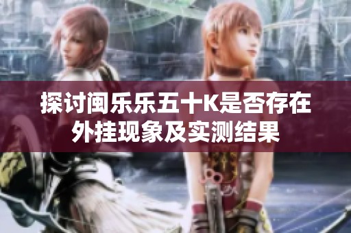 探讨闽乐乐五十K是否存在外挂现象及实测结果