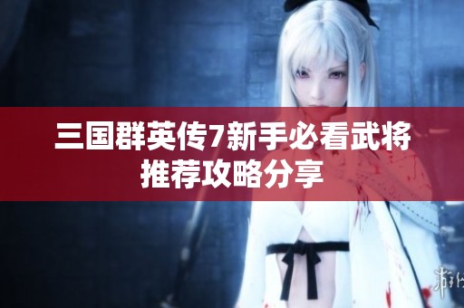 三国群英传7新手必看武将推荐攻略分享
