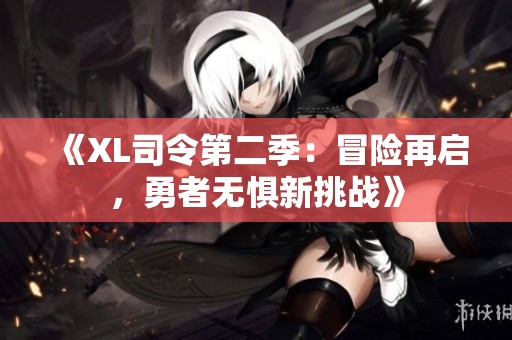 《XL司令第二季：冒险再启，勇者无惧新挑战》