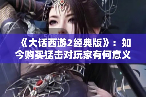 《大话西游2经典版》：如今购买猛击对玩家有何意义？
