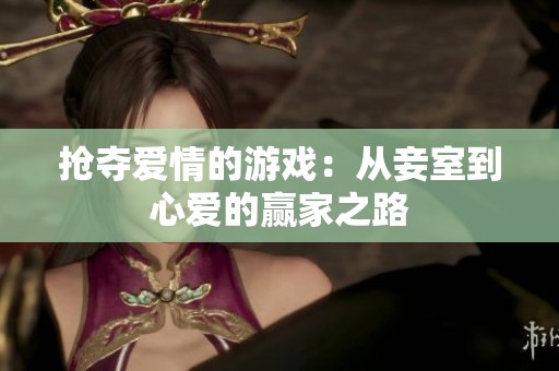 抢夺爱情的游戏：从妾室到心爱的赢家之路