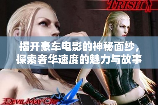 揭开豪车电影的神秘面纱，探索奢华速度的魅力与故事
