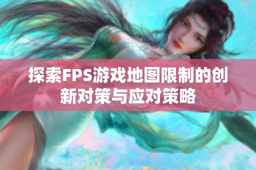 探索FPS游戏地图限制的创新对策与应对策略