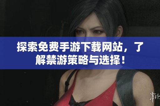 探索免费手游下载网站，了解禁游策略与选择！