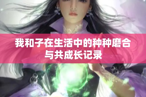 我和子在生活中的种种磨合与共成长记录