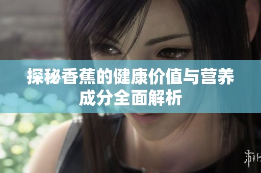 探秘香蕉的健康价值与营养成分全面解析