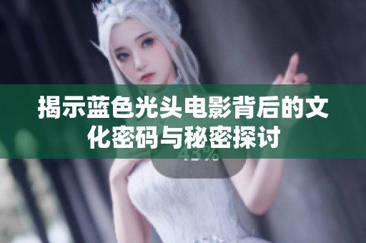 揭示蓝色光头电影背后的文化密码与秘密探讨