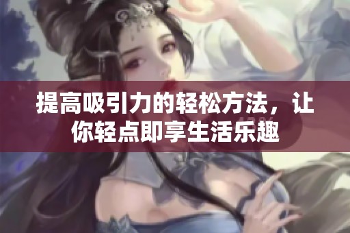 提高吸引力的轻松方法，让你轻点即享生活乐趣