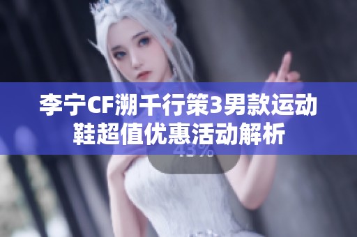李宁CF溯千行策3男款运动鞋超值优惠活动解析